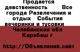 Продается девственность . . - Все города Развлечения и отдых » События, вечеринки и тусовки   . Челябинская обл.,Карабаш г.